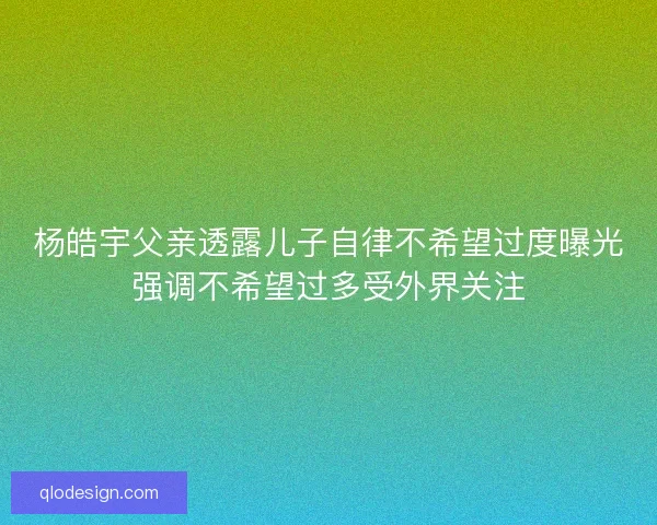 杨皓宇父亲透露儿子自律不希望过度曝光强调不希望过多受外界关注