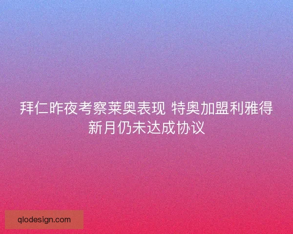 拜仁昨夜考察莱奥表现 特奥加盟利雅得新月仍未达成协议