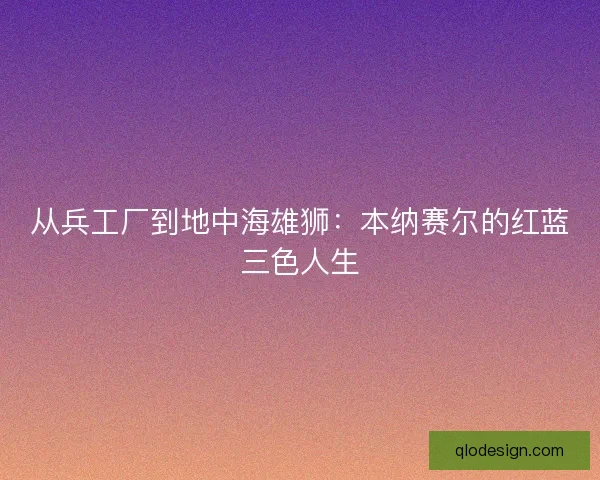 从兵工厂到地中海雄狮：本纳赛尔的红蓝三色人生