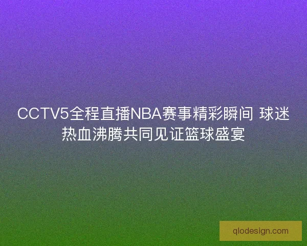 CCTV5全程直播NBA赛事精彩瞬间 球迷热血沸腾共同见证篮球盛宴